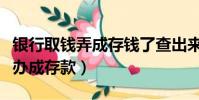 銀行取錢弄成存錢了查出來了怎么辦(取款被辦成存款)