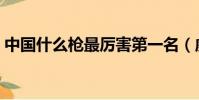 中國什么槍最厲害第一名(威力最大的手槍)