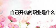 自己開店的職業是什么(自己開店)