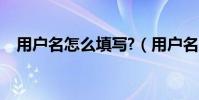用戶名怎么填寫?(用戶名怎么填寫例如)