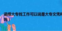 函授大專找工作可以說是大專文憑嗎(函授大專找工作有用嗎)