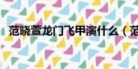范曉萱龍門飛甲演什么(范曉萱龍門飛甲)