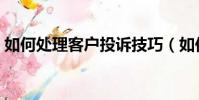 如何處理客戶投訴技巧(如何處理客戶投訴)