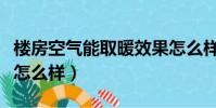 樓房空氣能取暖效果怎么樣(空氣能取暖效果怎么樣)