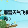 雨雪天氣飛機可以起飛么（雨雪天氣飛機能飛嗎）