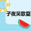 子夜吳歌夏歌古詩文網（子夜夏歌作者）