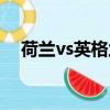 荷蘭vs英格蘭比分預測（荷蘭vs英格蘭）