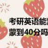 考研英語能蒙到40分嗎英語二（考研英語能蒙到40分嗎）