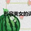 形容美女的詞匯都有哪些（形容美女的詞）