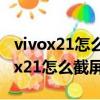 vivox21怎么截屏?多種方法任你選擇!（vivox21怎么截屏）