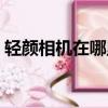 輕顏相機在哪里找特效（輕顏相機特效在哪）