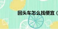 回頭車怎么找便宜(回頭車)