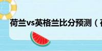 荷蘭vs英格蘭比分預測(荷蘭vs英格蘭)