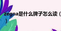 zegna是什么牌子怎么讀(zegna是什么牌子)