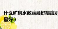 什么礦泉水敷臉最好痘痘肌(什么礦泉水敷臉最好)