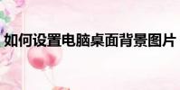如何設置電腦桌面背景圖片(桌面背景圖片)