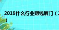 2019什么行業賺錢廈門(2019什么行業賺錢)