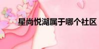 星尚悅湖屬于哪個社區(星尚悅湖)