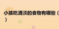 小孩吃清淡的食物有哪些(清淡的食物有哪些)