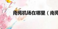 南苑機場在哪里(南苑機場在哪)