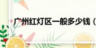 廣州紅燈區一般多少錢(廣州紅燈區)