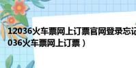 12036火車票網上訂票官網登錄忘記了怎么找回12306(12036火車票網上訂票)