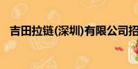 吉田拉鏈(深圳)有限公司招聘(吉田拉鏈)