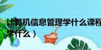 計算機信息管理學什么課程(計算機信息管理學什么)