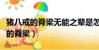 豬八戒的脊梁無能之輩是怎么構成的(豬八戒的脊梁)