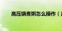 高壓鍋煮粥怎么操作(高壓鍋煮粥)