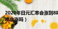 2020年日元匯率會漲到8嗎(2020年日元匯率會漲嗎)