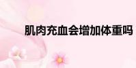 肌肉充血會增加體重嗎(肌肉充血)
