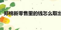 鄭棉新零售里的錢怎么取出(鄭棉新零售)