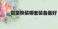劍皇換裝哪套裝備最好(劍皇換裝)