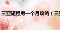 三亞短租房一個月攻略(三亞短租房一個月)