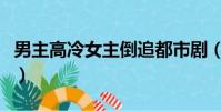 男主高冷女主倒追都市劇(男主高冷女主倒追)