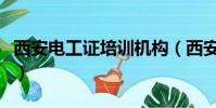 西安電工證培訓機構(西安正規培訓機構軟件)