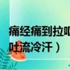 痛經痛到拉嘔吐流冷汗正常嗎（痛經痛到拉嘔吐流冷汗）
