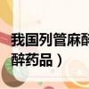我國列管麻醉劑藥品有多少種（我國列管的麻醉藥品）