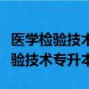 醫學檢驗技術專升本可以轉什么專業（醫學檢驗技術專升本）