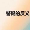 警惕的反義詞是什么字（警惕的反義詞）