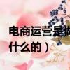 電商運營是做什么工作內容（電商運營具體做什么的）