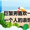巨蟹男喜歡一個人的表現是什么（巨蟹男喜歡一個人的表現）