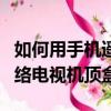 如何用手機遙控移動網絡電視機頂盒（移動網絡電視機頂盒）