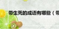 帶生死的成語有哪些(帶生死的成語)