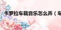 卡羅拉車載音樂怎么弄(車載音樂怎么弄)