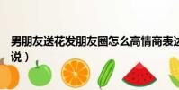 男朋友送花發朋友圈怎么高情商表達(男朋友送花怎么發說說)