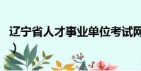 遼寧省人才事業單位考試網(遼寧人才考試網)