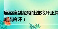 痛經痛到拉嘔吐流冷汗正常嗎(痛經痛到拉嘔吐流冷汗)
