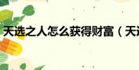 天選之人怎么獲得財富(天選之人怎么獲得)
